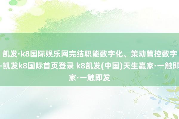 凯发·k8国际娱乐网完结职能数字化、策动管控数字化-凯发k8国际首页登录 k8凯发(中国)天生赢家·一触即发