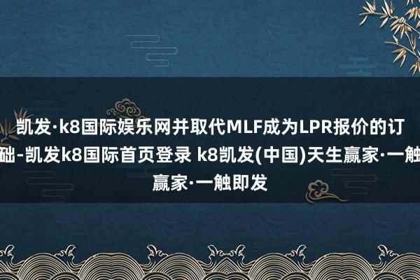 凯发·k8国际娱乐网并取代MLF成为LPR报价的订价基础-凯发k8国际首页登录 k8凯发(中国)天生赢家·一触即发