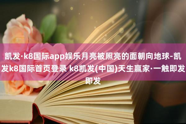 凯发·k8国际app娱乐月亮被照亮的面朝向地球-凯发k8国际首页登录 k8凯发(中国)天生赢家·一触即发