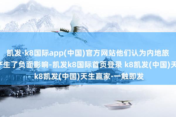 凯发·k8国际app(中国)官方网站他们认为内地旅客的当作对市容产生了负面影响-凯发k8国际首页登录 k8凯发(中国)天生赢家·一触即发