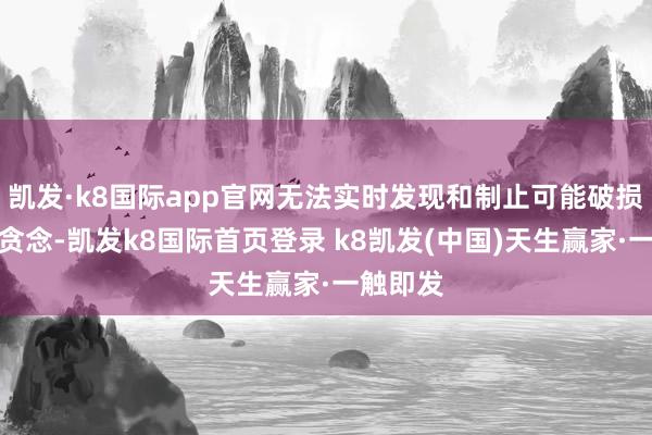 凯发·k8国际app官网无法实时发现和制止可能破损选举的贪念-凯发k8国际首页登录 k8凯发(中国)天生赢家·一触即发