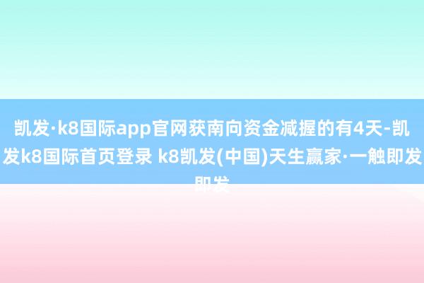 凯发·k8国际app官网获南向资金减握的有4天-凯发k8国际首页登录 k8凯发(中国)天生赢家·一触即发